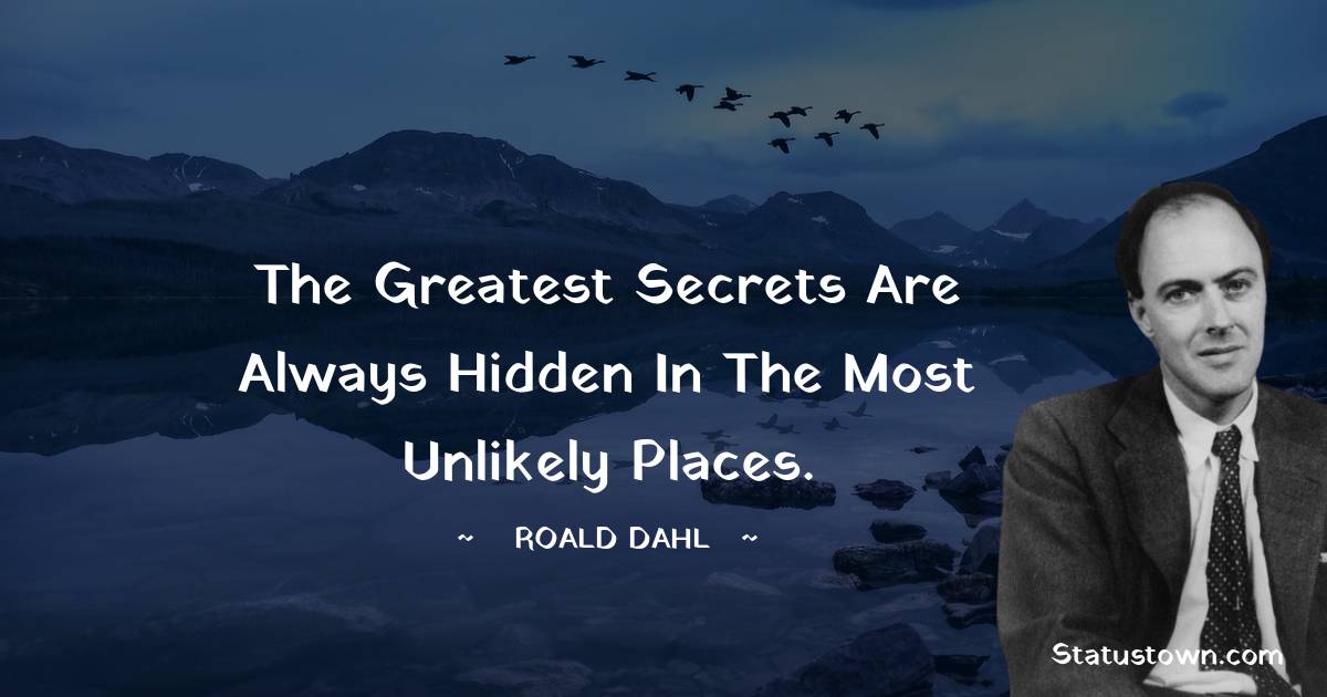 Roald Dahl Quotes - The greatest secrets are always hidden in the most unlikely places.